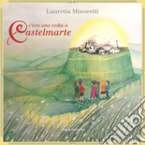 C'era una volta a Castelmarte libro di Minoretti Lauretta