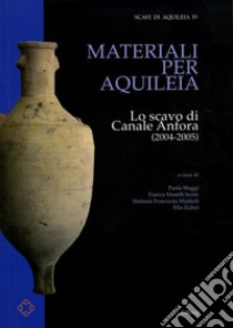 Materiali per Aquileia. Lo scavo di Canale Anfora (2004-2005) libro di Maggi P. (cur.); Maselli Scotti F. (cur.); Pesavento Mattioli S. (cur.)