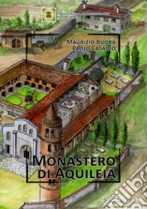 Monastero di Aquileia. Nuova ediz. libro di Buora Maurizio; Casadio Paolo