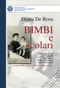 Bimbi e scolari. Di alcuni servizi per l'infanzia di fine Ottocento e primo Novecento. Il dispensario del latte e la medicina scolastica libro di De Rosa Diana