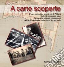 A carte scoperte. L'agro centuriato a nord-est di Padova dall'età romana ad oggi. Cartografia, disegni e documenti per la ricostruzione della storia del territorio libro di Cipriano S. (cur.)