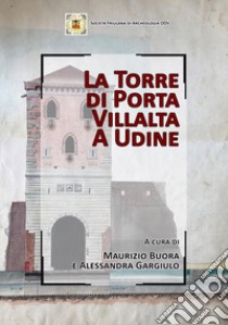 La Torre di Porta Villalta a Udine libro di Buora M. (cur.); Gargiulo A. (cur.)