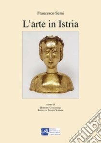 L'arte in Istria libro di Semi Francesco; Cassanelli R. (cur.); Scopas Sommer R. (cur.)