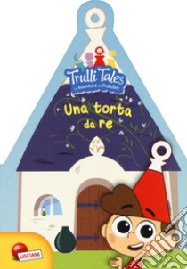 Una torta da re. Trulli tales. Le avventure dei Trullalleri libro di Congedo Fiorella; Congedo Maria Elena