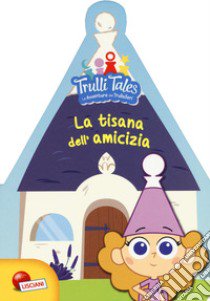 La tisana dell'amicizia. Trulli tales. Le avventure dei Trullalleri. Ediz. a colori libro di Congedo Fiorella; Congedo Maria Elena