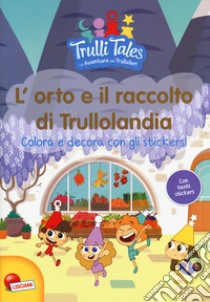 L'orto e il raccolto di Trullolandia. Colora e decora con gli stickers! Trulli tales. Le avventure dei Trullalleri. Con adesivi. Ediz. a colori libro di Congedo Fiorella; Congedo Maria Elena