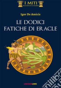 Le dodici fatiche di Eracle. Ediz. illustrata libro di De Amicis Igor