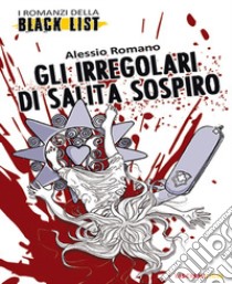 Gli irregolari di Salita Sospiro. I romanzi della black list libro di Romano Alessio