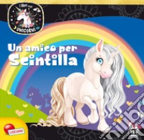 Un amico per Scintilla. Unicorni. Ediz. a colori libro di Valente Fabrizia