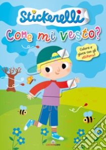 Come mi vesto? (bimbi). Stickerelli. Con adesivi. Ediz. a colori libro