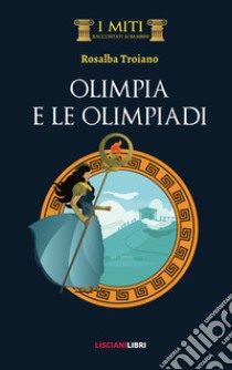 Olimpia e le Olimpiadi libro di Troiano Rosalba