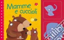 Mamme e cuccioli. Ediz. a colori. Con gadget libro di Tinarelli Beatrice