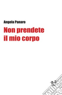 Non prendete il mio corpo libro di Panaro Angela