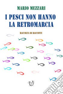 I pesci non hanno la retromarcia libro di Mezzari Mario