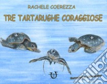 Tre tartarughe coraggiose. Ediz. illustrata libro di Coerezza Rachele