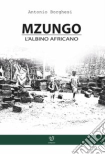 Mzungo. L'albino africano libro di Borghesi Antonio