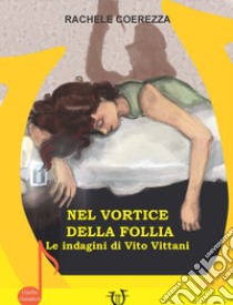 Nel vortice della follia. Le indagini di Vito Vittani libro di Coerezza Rachele