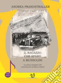 Il ragazzo che sparò a Mussolini. La prima indagine del commissario Emiliano Solerti libro di Prandstraller Andrea