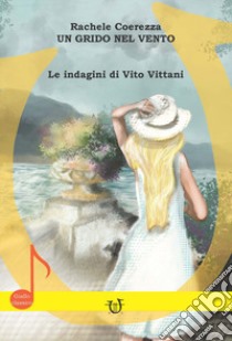 Un grido nel vento. Le indagini di Vito Vittani libro di Coerezza Rachele