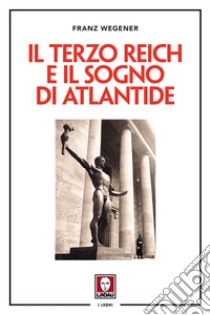 Il Terzo Reich e il sogno di Atlantide. Nuova ediz. libro di Wegener Franz