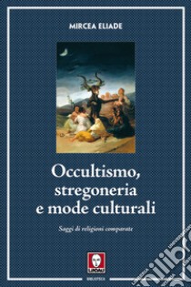 Occultismo, stregoneria e mode culturali. Saggi di religioni comparate libro di Eliade Mircea; Cicortas H. C. (cur.)