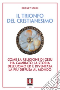 Il trionfo del cristianesimo. Come la religione di Gesù ha cambiato la storia dell'uomo ed è diventata la più diffusa al mondo. Nuova ediz. libro di Stark Rodney