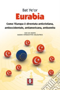 Eurabia. Come l'Europa è diventata anticristiana, antioccidentale, antiamericana, antisemita. Nuova ediz. libro di Ye'or Bat