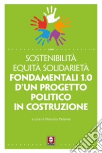 Sostenibilità equità solidarietà. Fondamentali 1.0 d'un progetto politico in costruzione libro di Pallante M. (cur.)