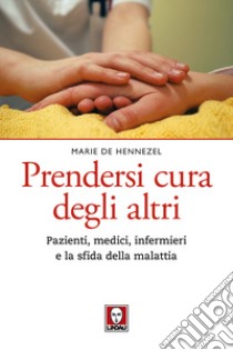 Prendersi cura degli altri. Pazienti, medici, infermieri e la sfida della malattia. Nuova ediz. libro di Hennezel Marie de