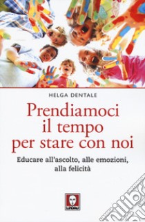 Prendiamoci il tempo per stare con noi. Educare all'ascolto, alle emozioni, alla felicità libro di Dentale Helga