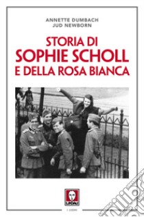 Storia di Sophie Scholl e della Rosa Bianca. Nuova ediz. libro di Dumbach Annette; Newborn Jud