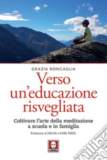 Verso un educazione risvegliata. Coltivare l'arte della meditazione a scuola in famiglia libro di Roncaglia Grazia