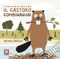 Il castoro combinaguai. Ediz. a colori libro di Oldland Nicholas