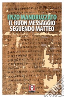 Il buon messaggio seguendo Matteo. Con un testo di Boghos Levon Zekiyan libro di Mandruzzato Enzo; Mandruzzato E. (cur.)