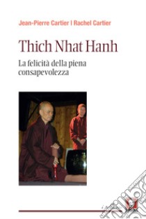 Thich Nhat Hanh. La felicità della Piena Consapevolezza libro di Cartier Jean-Pierre; Cartier Rachel