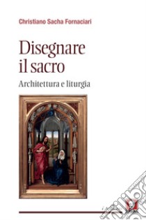 Disegnare il sacro. Architettura e liturgia libro di Fornaciari Christiano Sacha