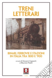 Treni letterari. Binari, ferrovie e stazioni in Italia tra '800 e '900 libro di Capecchi G. (cur.); Pistelli M. (cur.)