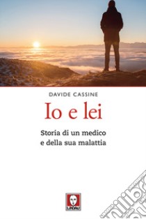 Io e lei. Storia di un medico e della sua malattia libro di Cassine Davide