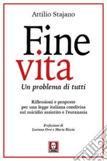 Fine vita. Un problema di tutti. Riflessioni e proposte per una legge italiana condivisa sul suicidio assistito e l'eutanasia libro di Stajano Attilio