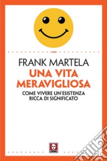 Una vita meravigliosa. Come vivere un'esistenza ricca di significato libro di Martela Frank