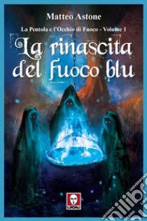 La rinascita del fuoco blu. La Pentola e l'Occhio di Fuoco. Vol. 1 libro di Astone Matteo