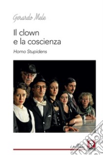 Il clown e la coscienza. Homo stupidens libro di Mele Gerardo