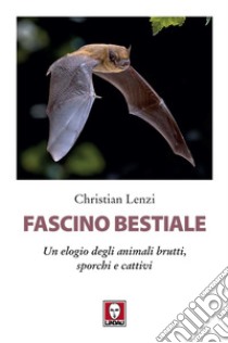 Fascino bestiale. Un elogio degli animali brutti, sporchi e cattivi libro di Lenzi Christian