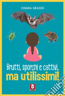 Brutti, sporchi e cattivi, ma utilissimi! libro di Grasso Chiara