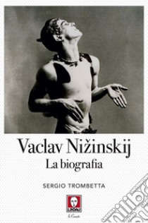 Vaslav Nizinskij. La biografia libro di Trombetta Sergio