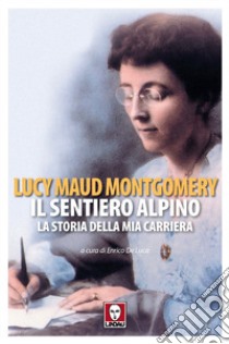 Il sentiero alpino. La storia della mia carriera libro di Montgomery Lucy Maud; De Luca E. (cur.)