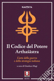 Il codice del potere. Artha?âstra. L'arte della guerra e della strategia indiana libro di Kautilya; Magi G. (cur.)