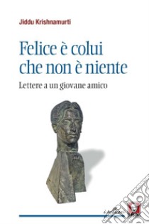 Felice è colui che non è niente. Lettere a un giovane amico libro di Krishnamurti Jiddu