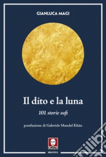 Il dito e la luna. 101 storie sufi libro di Magi Gianluca