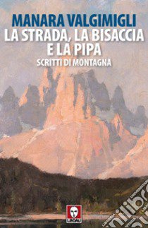 La strada, la bisaccia e la pipa. Scritti di montagna libro di Valgimigli Manara